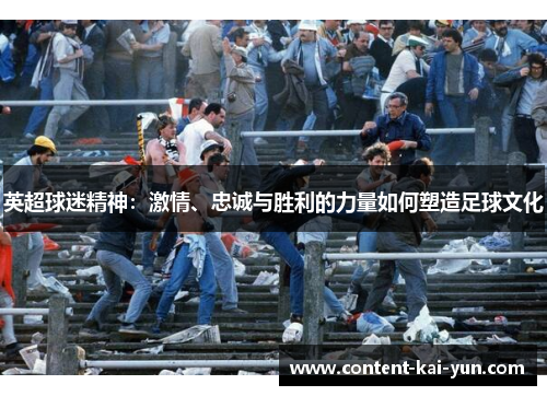 英超球迷精神:激情、忠诚与胜利的力量如何塑造足球文化 英超球迷精神:激情、忠诚与胜利的力量如何塑造足球文化