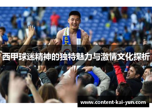 西甲球迷精神的独特魅力与激情文化探析 西甲球迷精神的独特魅力与激情文化探析
