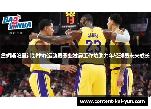 詹姆斯哈登计划举办运动员职业发展工作坊助力年轻球员未来成长