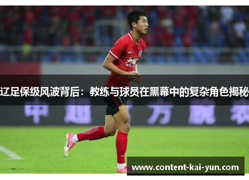辽足保级风波背后：教练与球员在黑幕中的复杂角色揭秘