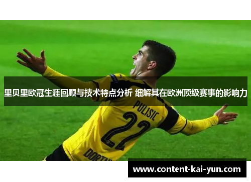 里贝里欧冠生涯回顾与技术特点分析 细解其在欧洲顶级赛事的影响力
