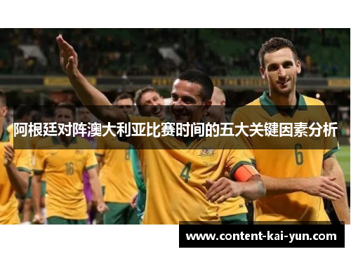 阿根廷对阵澳大利亚比赛时间的五大关键因素分析