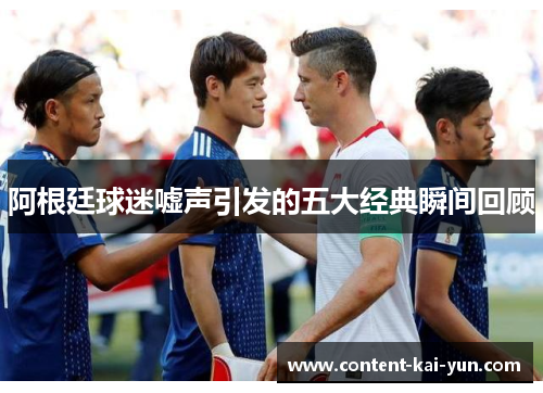 阿根廷球迷嘘声引发的五大经典瞬间回顾