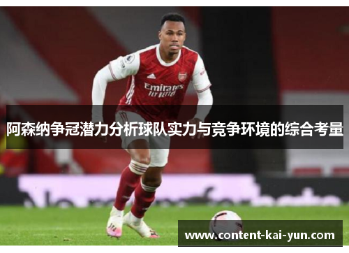 阿森纳争冠潜力分析球队实力与竞争环境的综合考量