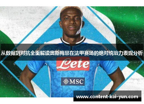 从数据到对抗全面解读奥斯梅恩在法甲赛场的绝对统治力表现分析