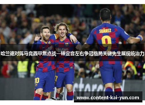 哈兰德对阵马竞西甲焦点战一锤定音左右争冠格局关键先生展现统治力