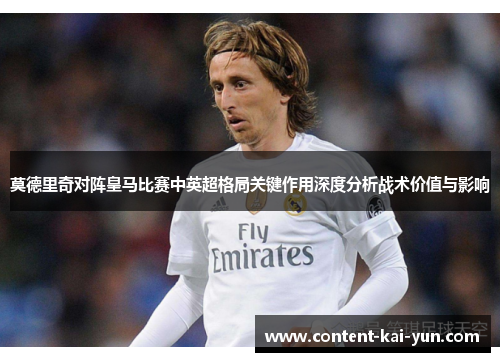 莫德里奇对阵皇马比赛中英超格局关键作用深度分析战术价值与影响
