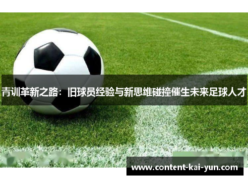 青训革新之路:旧球员经验与新思维碰撞催生未来足球人才 青训革新之路:旧球员经验与新思维碰撞催生未来足球人才