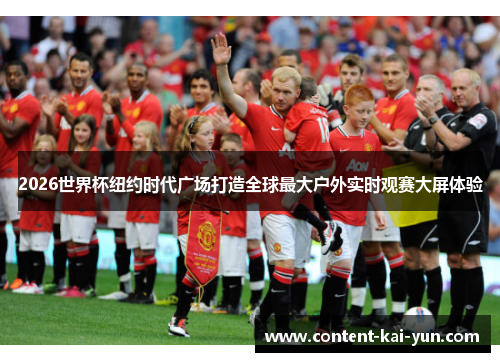 2026世界杯纽约时代广场打造全球最大户外实时观赛大屏体验