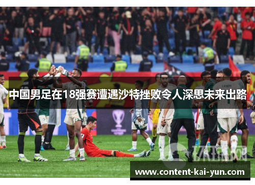 中国男足在18强赛遭遇沙特挫败令人深思未来出路