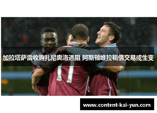 加拉塔萨雷收购扎尼奥洛遇阻 阿斯顿维拉租借交易或生变