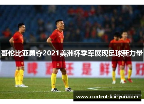 哥伦比亚勇夺2021美洲杯季军展现足球新力量