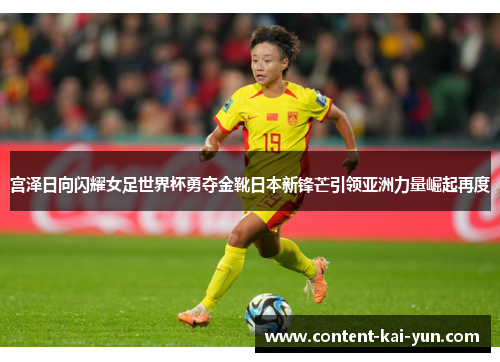 宫泽日向闪耀女足世界杯勇夺金靴日本新锋芒引领亚洲力量崛起再度 宫泽日向闪耀女足世界杯勇夺金靴日本新锋芒引领亚洲力量崛起再度