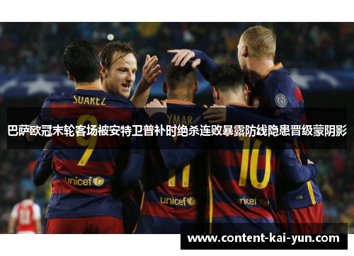 巴萨欧冠末轮客场被安特卫普补时绝杀连败暴露防线隐患晋级蒙阴影 巴萨欧冠末轮客场被安特卫普补时绝杀连败暴露防线隐患晋级蒙阴影