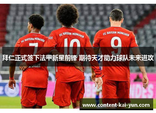 拜仁正式签下法甲新星前锋 期待天才助力球队未来进攻 拜仁正式签下法甲新星前锋 期待天才助力球队未来进攻