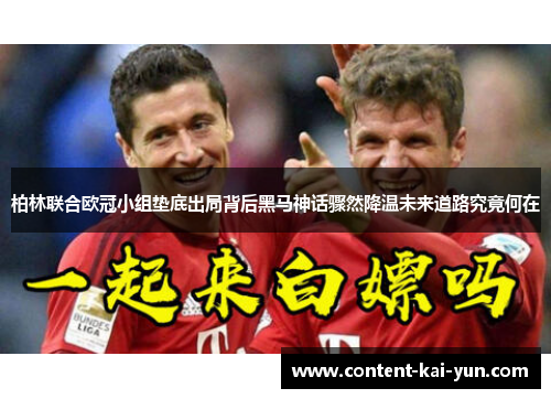 柏林联合欧冠小组垫底出局背后黑马神话骤然降温未来道路究竟何在 柏林联合欧冠小组垫底出局背后黑马神话骤然降温未来道路究竟何在