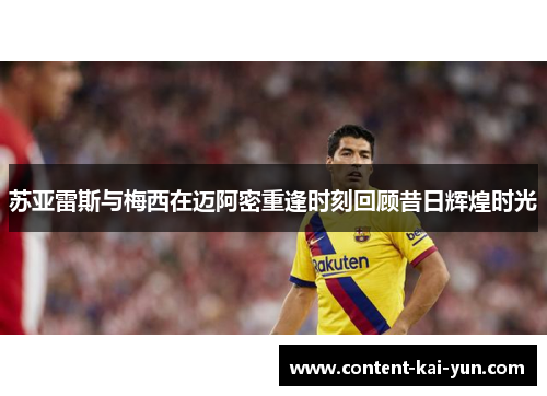 苏亚雷斯与梅西在迈阿密重逢时刻回顾昔日辉煌时光