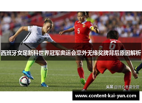 西班牙女足新科世界冠军奥运会意外无缘奖牌背后原因解析