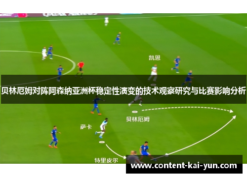 贝林厄姆对阵阿森纳亚洲杯稳定性演变的技术观察研究与比赛影响分析