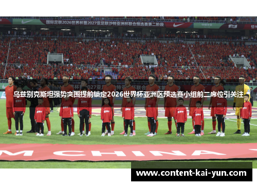 乌兹别克斯坦强势突围提前锁定2026世界杯亚洲区预选赛小组前二席位引关注