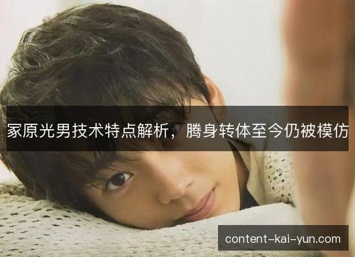 冢原光男技术特点解析,腾身转体至今仍被模仿 冢原光男技术特点解析,腾身转体至今仍被模仿