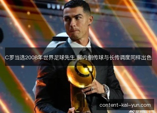 C罗当选2008年世界足球先生 脚内侧传球与长传调度同样出色 C罗当选2008年世界足球先生 脚内侧传球与长传调度同样出色