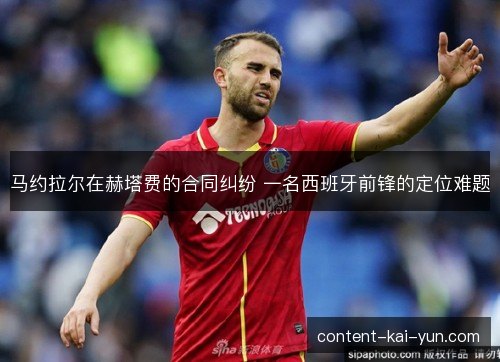 马约拉尔在赫塔费的合同纠纷 一名西班牙前锋的定位难题